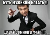 Буть мужиком блеать !! Давай сомной в файт !!!