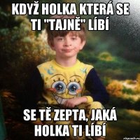 když holka která se ti "tajně" líbí se tě zepta, jaká holka ti líbí