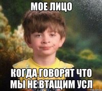 МОЕ ЛИЦО КОГДА ГОВОРЯТ ЧТО МЫ НЕ ВТАЩИМ УСЛ