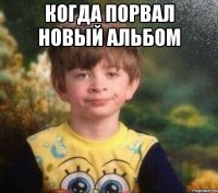 Когда порвал новый альбом 