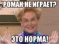 Роман не играет? Это норма!