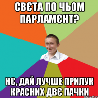 Свєта по чьом парламєнт? нє, дай лучше прилук красних двє пачки