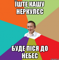 їште кашу неркулєс буде піся до небес