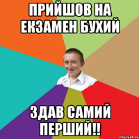 прийшов на екзамен бухий здав самий перший!!