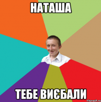 наташа тебе виєбали