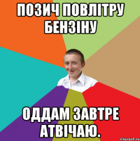 позич повлітру бензіну оддам завтре атвічаю.