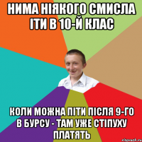 нима ніякого смисла іти в 10-й клас коли можна піти після 9-го в бурсу - там уже стіпуху платять