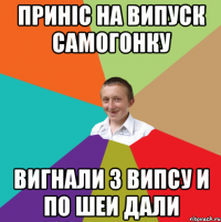 Приніс на випуск самогонку вигнали з випсу и по шеи дали