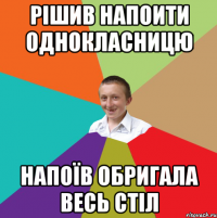 рішив напоити однокласницю напоїв обригала весь стіл