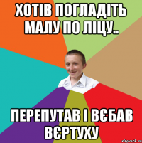 ХОТІВ ПОГЛАДІТЬ МАЛУ ПО ЛІЦУ.. ПЕРЕПУТАВ І ВЄБАВ ВЄРТУХУ