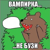 Вампирка... ...не бузи