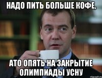 надо пить больше кофе, ато опять на закрытие олимпиады усну