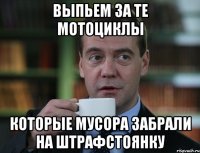 выпьем за те мотоциклы которые мусора забрали на штрафстоянку