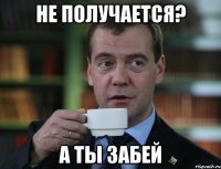 Не получается? А ты забей