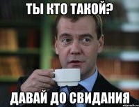 ты кто такой? давай до свидания