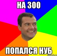 На 300 попался нуб