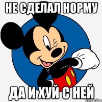 Не сделал норму Да и хуй с ней