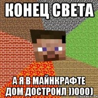 Конец света А я в майнкрафте дом достроил ))000)