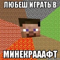 любеш играть в МИНЕКРАААФТ