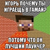 игорь почему ты играещь в гамай? потому что он лучший лаунчер