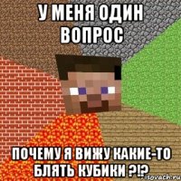 у меня один вопрос ПОЧЕМУ Я ВИЖУ КАКИЕ-ТО БЛЯТЬ КУБИКИ ?!?