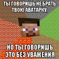 Ты говоришь не брать твою аватарку, Но ты говоришь это без уважения