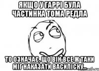 Якщо у Гаррі була частинка Тома Редла то означає, що він все ж таки міг наказати Василіску...