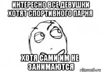 Интересно все девушки хотят спортивного парня Хотя сами им не занимаются