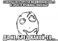 А вдруг у него крутая пневмоподвеска, а не просто пружины спилены? Да не, бред какой-то...