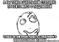 а вы тоже в школьной столовке просите мясо с подливкой чтобы потом проигрывать с подливой с одноклассниками хикки