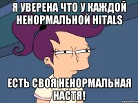 Я уверена что у каждой ненормальной Hitals Есть своя ненормальная Настя!