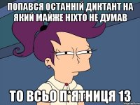 Попався останній диктант на який майже ніхто не думав То всьо п*ятниця 13