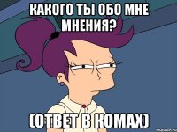 Какого ты обо мне мнения? (Ответ в комах)