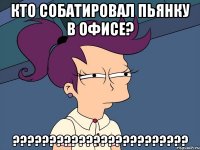 Кто собатировал пьянку в офисе? ????????????????????????