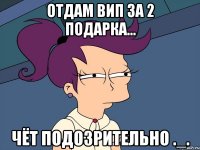 Отдам вип за 2 подарка... Чёт подозрительно ._.