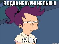 я одна не курю,не пью в 12 лет