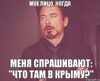 МОЕ ЛИЦО, КОГДА МЕНЯ СПРАШИВАЮТ: "ЧТО ТАМ В КРЫМУ?"