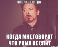 Моё лицо когда Когда мне говорят Что рома не спит