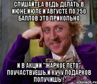 Слушайте,а ведь делать в июне,июле и августе по 250 баллов это прикольно И в акции "Жаркое лето" поучаствуешь,и кучу подарков получишь !