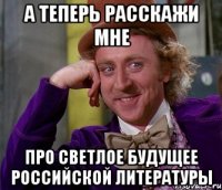 А теперь расскажи мне Про светлое будущее российской литературы