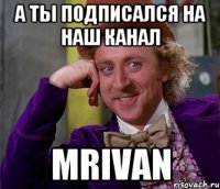 А ты подписался на наш канал MrIvan