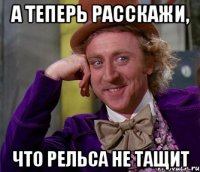 А теперь расскажи, что Рельса не тащит