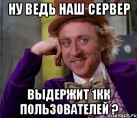 Ну ведь наш сервер выдержит 1кк пользователей ?