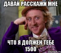 Давай расскажи мне что я должен тебе 1500