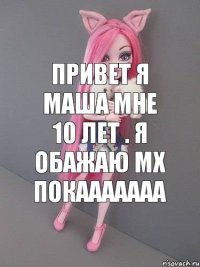 Привет я Маша мне 10 лет . Я обажаю МХ покааааааа