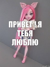 привет ! я тебя люблю