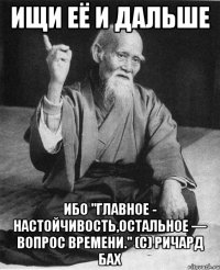 Ищи её и дальше ибо "Главное - настойчивость,остальное — вопрос времени." (с) Ричард Бах