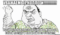 УВАЖАЕМЫЕ КОЛЛЕГИ!!!!!!!!!!! УБЕДИТЕЛЬНАЯ ПРОСЬБА,УБИРАЙТЕ,МОЙТЕ ЗА СОБОЙ ПОСУДУ И ВЫТИРАЙТЕ СО СТОЛА!!!!