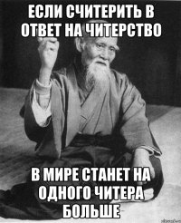 если считерить в ответ на читерство в мире станет на одного читера больше