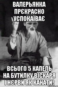 валерьянка прєкрасно успокаїває всього 5 капель на бутилку віскаря і нєрви як канати!